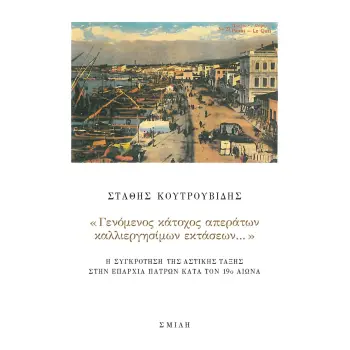 «ΓΕΝΟΜΕΝΟΣ ΚΑΤΟΧΟΣ ΑΠΕΡΑΤΩΝ ΚΑΛΛΙΕΡΓΗΣΙΜΩΝ ΕΚΤΑΣΕΩΝ…» Η ΣΥΓΚΡΟΤΗΣΗ ΤΗΣ ΑΣΤΙΚΗΣ ΤΑΞΗΣ ΣΤΗΝ ΕΠΑΡΧΙΑ ΠΑΤΡΩΝ ΚΑΤΑ ΤΟΝ 19Ο ΑΙΩΝΑ