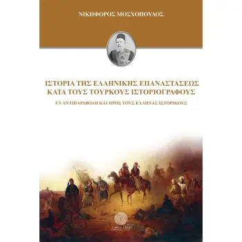 ΙΣΤΟΡΙΑ ΤΗΣ ΕΛΛΗΝΙΚΗΣ ΕΠΑΝΑΣΤΑΣΕΩΣ ΚΑΤΑ ΤΟΥΣ ΤΟΥΡΚΟΥΣ ΙΣΤΟΡΙΟΓΡΑΦΟΥΣ ΕΝ ΑΝΤΙΠΑΡΑΒΟΛΗ ΚΑΙ ΠΡΟΣ ΤΟΥΣ ΕΛΛΗΝΑΣ ΙΣΤΟΡΙΚΟΥΣ