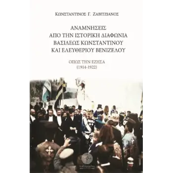 ΑΝΑΜΝΗΣΕΙΣ ΑΠΟ ΤΗΝ ΙΣΤΟΡΙΚΗ ΔΙΑΦΩΝΙΑ ΤΟΥ ΒΑΣΙΛΕΩΣ ΚΩΝΣΤΑΝΤΙΝΟΥ ΚΑΙ ΕΛΕΥΘΕΡΙΟΥ ΒΕΝΙΖΕΛΟΥ - ΟΠΩΣ ΤΗΝ ΕΖΗΣΑ (1914 - 1922)