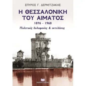 Η ΘΕΣΣΑΛΟΝΙΚΗ ΤΟΥ ΑΙΜΑΤΟΣ 1876–1968 ΠΟΛΙΤΙΚΕΣ ΔΟΛΟΦΟΝΙΕΣ & ΕΚΤΕΛΕΣΕΙΣ
