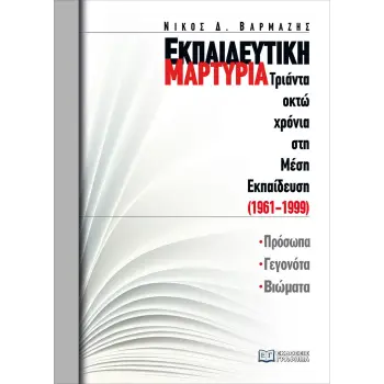 ΕΚΠΑΙΔΕΥΤΙΚΗ ΜΑΡΤΥΡΙΑ: ΤΡΙΑΝΤΑ ΟΚΤΩ ΧΡΟΝΙΑ ΣΤΗ ΜΕΣΗ ΕΚΠΑΙΔΕΥΣΗ (1961-1999) ΠΡΟΣΩΠΑ, ΓΕΓΟΝΟΤΑ, ΒΙΩΜΑΤΑ