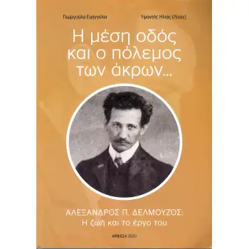 Η ΜΕΣΗ ΟΔΟΣ ΚΑΙ Ο ΠΟΛΕΜΟΣ ΤΩΝ ΑΚΡΩΝ… ΑΛΕΞΑΝΔΡΟΣ Π. ΔΕΛΜΟΥΖΟΣ: Η ΖΩΗ ΚΑΙ ΤΟ ΕΡΓΟ ΤΟΥ