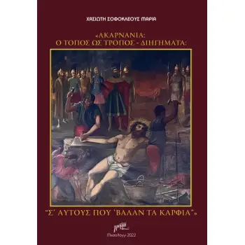 ΑΚΑΡΝΑΝΙΑ: Ο ΤΟΠΟΣ ΩΣ ΤΡΟΠΟΣ. ΔΙΗΓΗΜΑΤΑ Σ' ΑΥΤΟΥΣ ΠΟΥ 'ΒΑΛΑΝ ΤΑ ΚΑΡΦΙΑ