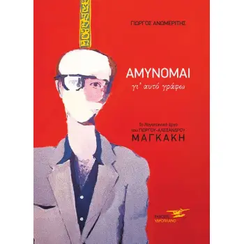 ΑΜΥΝΟΜΑΙ ΓΙ΄ ΑΥΤΟ ΓΡΑΦΩ ΤΟ ΛΟΓΟΤΕΧΝΙΚΟ ΕΡΓΟ ΤΟΥ ΓΙΩΡΓΟΥ - ΑΛΕΞΑΝΔΡΟΥ ΜΑΓΚΑΚΗ