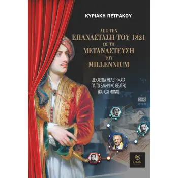 ΑΠΟ ΤΗΝ ΕΠΑΝΑΣΤΑΣΗ ΤΟΥ 1821 ΩΣ ΤΗ ΜΕΤΑΝΑΣΤΕΥΣΗ ΤΟΥ MILLENNIUM : ΔΕΚΑΕΠΤΑ ΜΕΛΕΤΗΜΑΤΑ ΓΙΑ ΤΟ ΕΛΛΗΝΙΚΟ ΘΕΑΤΡΟ (ΚΑΙ ΟΧΙ ΜΟΝΟ)