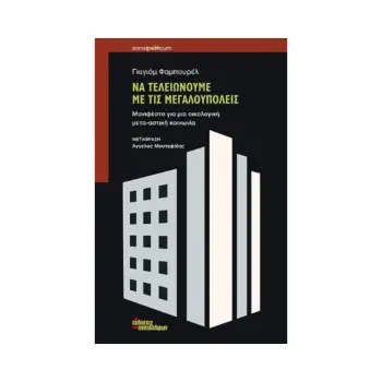 ΝΑ ΤΕΛΕΙΩΝΟΥΜΕ ΜΕ ΤΙΣ ΜΕΓΑΛΟΥΠΟΛΕΙΣ - ΜΑΝΙΦΕΣΤΟ ΓΙΑ ΜΙΑ ΟΙΚΟΛΟΓΙΚΗ ΜΕΤΑ-ΑΣΤΙΚΗ ΚΟΙΝΩΝΙΑ
