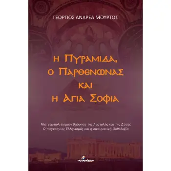 Η ΠΥΡΑΜΙΔΑ, Ο ΠΑΡΘΕΝΩΝΑΣ ΚΑΙ Η ΑΓΙΑ ΣΟΦΙΑ : ΜΙΑ ΓΕΩΠΟΛΙΤΙΣΜΙΚΗ ΘΕΩΡΗΣΗ ΤΗΣ ΑΝΑΤΟΛΗΣ ΚΑΙ ΤΗΣ ΔΥΣΗΣ