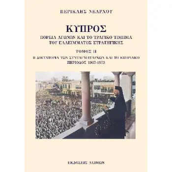 ΚΥΠΡΟΣ: ΠΟΡΕΙΑ ΑΓΩΝΩΝ ΚΑΙ ΤΟ ΤΡΑΓΙΚΟ ΤΙΜΗΜΑ ΤΟΥ ΕΛΛΕΙΜΜΑΤΟΣ ΣΤΡΑΤΗΓΙΚΗΣ. ΤΟΜΟΣ ΙΙ H ΔΙΚΤΑΤΟΡΙΑ ΤΩΝ ΣΥΝΤΑΓΜΑΤΑΡΧΩΝ ΚΑΙ ΤΟ ΚΥΠΡΙΑΚ