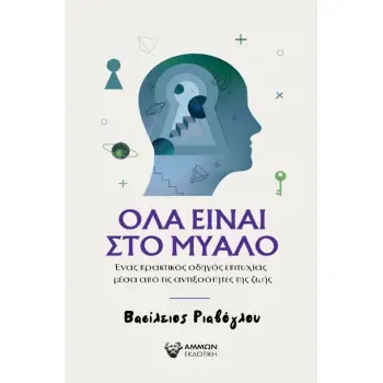 ΟΛΑ ΕΙΝΑΙ ΣΤΟ ΜΥΑΛΟ ΕΝΑΣ ΠΡΑΚΤΙΚΟΣ ΟΔΗΓΟΣ ΕΠΙΤΥΧΙΑΣ ΜΕΣΑ ΑΠΟ ΤΙΣ ΑΝΤΙΞΟΟΤΗΤΕΣ ΤΗΣ ΖΩΗΣ