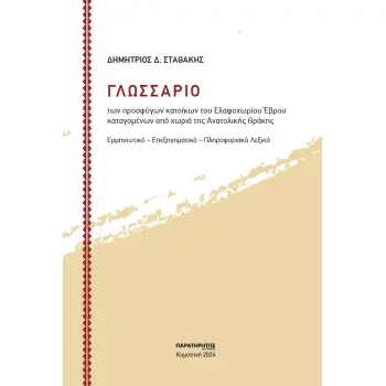 ΓΛΩΣΣΑΡΙΟ ΤΩΝ ΠΡΟΣΦΥΓΩΝ ΚΑΤΟΙΚΩΝ ΤΟΥ ΕΛΑΦΟΧΩΡΙΟΥ ΕΒΡΟΥ ΚΑΤΑΓΟΜΕΝΩΝ ΑΠΟ ΧΩΡΙΑ ΤΗΣ ΑΝΑΤΟΛΙΚΗΣ ΘΡΑΚΗΣ ΕΡΜΗΝΕΥΤΙΚΟ - ΕΠΕΞΗΓΗΜΑΤΙΚΟ -