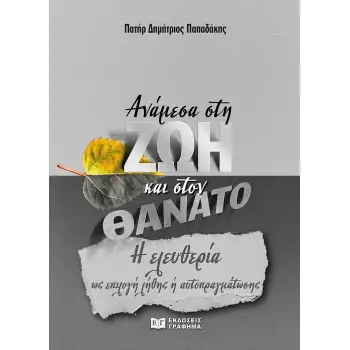 ΑΝΑΜΕΣΑ ΣΤΗ ΖΩΗ ΚΑΙ ΣΤΟΝ ΘΑΝΑΤΟ Η ΕΛΕΥΘΕΡΙΑ ΩΣ ΕΠΙΛΟΓΗ ΛΗΘΗΣ Η ΑΥΤΟΠΡΑΓΜΑΤΩΣΗΣ