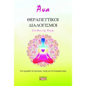 ΘΕΡΑΠΕΥΤΙΚΟΙ ΔΙΑΛΟΓΙΣΜΟΙ. ΣΤΟ ΦΩΣ ΤΗΣ ΨΥΧΗΣ ΕΝΑ ΕΓΧΕΙΡΙΔΙΟ ΑΥΤΟΓΝΩΣΙΑΣ, ΙΑΣΗΣ ΚΑΙ ΑΥΤΟΠΡΑΓΜΑΤΩΣΗΣ