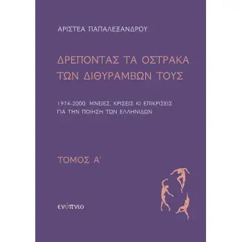ΔΡΕΠΟΝΤΑΣ ΤΑ ΟΣΤΡΑΚΑ ΤΩΝ ΔΙΘΥΡΑΜΒΩΝ ΤΟΥΣ. ΤΟΜΟΣ Α΄ 1974-2000: ΜΝΕΙΕΣ, ΚΡΙΣΕΙΣ ΚΙ ΕΠΙΚΡΙΣΕΙΣ ΓΙΑ ΤΗΝ ΠΟΙΗΣΗ ΤΩΝ ΕΛΛΗΝΙΔΩΝ