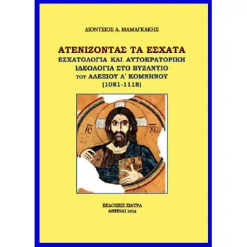 AΤΕΝΙΖΟΝΤΑΣ ΤΑ ?ΣΧΑΤΑ ΕΣΧΑΤΟΛΟΓΙΑ ΚΑΙ ΑΥΤΟΚΡΑΤΟΡΙΚΗ ΙΔΕΟΛΟΓΙΑ ΣΤΟ ΒΥΖΑΝΤΙΟ ΤΟΥ ΑΛΕΞΙΟΥ Α΄ ΚΟΜΝΗΝΟΥ (1081-1118)