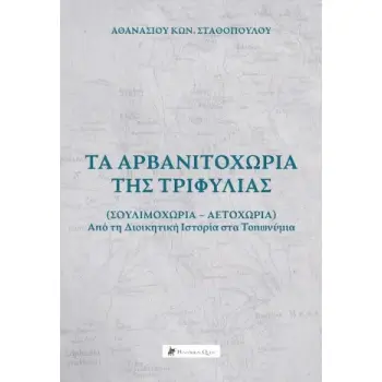 ΤΑ ΑΡΒΑΝΙΤΟΧΩΡΙΑ ΤΗΣ ΤΡΙΦΥΛΙΑΣ: (ΣΟΥΛΙΜΟΧΩΡΙΑ-ΑΕΤΟΧΩΡΙΑ) ΑΠΟ ΤΗ ΔΙΟΙΚΗΤΙΚΗ ΙΣΤΟΡΙΑ ΣΤΑ ΤΟΠΩΝΥΜΙΑ