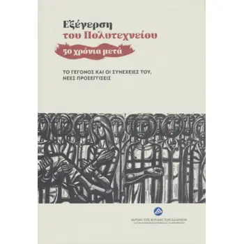 ΕΞΕΓΕΡΣΗ ΤΟΥ ΠΟΛΥΤΕΧΝΕΙΟΥ - 50 ΧΡΟΝΙΑ ΜΕΤΑ ΤΟ ΓΕΓΟΝΟΣ ΚΑΙ ΟΙ ΣΥΝΕΧΕΙΕΣ ΤΟΥ. ΝΕΕΣ ΠΡΟΣΕΓΓΙΣΕΙΣ