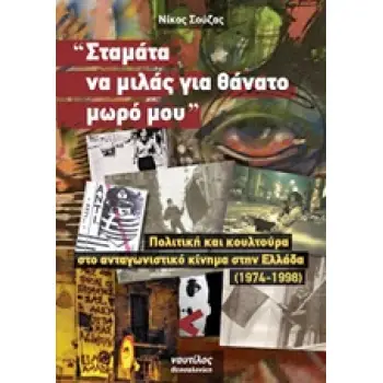 ΣΤΑΜΑΤΑ ΝΑ ΜΙΛΑΣ ΓΙΑ ΘΑΝΑΤΟ ΜΩΡΟ ΜΟΥ ΠΟΛΙΤΙΚΗ ΚΑΙ ΚΟΥΛΤΟΥΡΑ ΣΤΟ ΑΝΤΑΓΩΝΙΣΤΙΚΟ ΚΙΝΗΜΑ ΣΤΗΝ ΕΛΛΑΔΑ 1974 - 1998