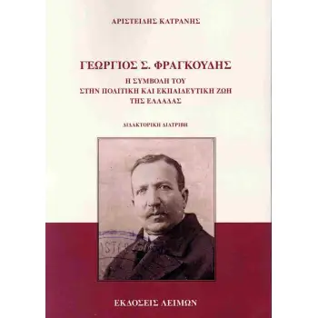 ΓΕΩΡΓΙΟΣ Σ. ΦΡΑΓΚΟΥΔΗΣ Η ΣΥΜΒΟΛΗ ΤΟΥ ΣΤΗΝ ΠΟΛΙΤΙΚΗ ΚΑΙ ΕΚΠΑΙΔΕΥΤΙΚΗ ΖΩΗ ΤΗΣ ΕΛΛΑΔΑΣ