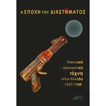 Η ΕΠΟΧΗ ΤΟΥ ΔΙΑΣΤΗΜΑΤΟΣ ΗΛΕΚΤΡΙΚΗ ΚΑΙ ΗΛΕΚΤΡΟΝΙΚΗ ΤΕΧΝΗ ΣΤΗΝ ΕΛΛΑΔΑ 1957-1989 1Η ΕΚΔΟΣΗ