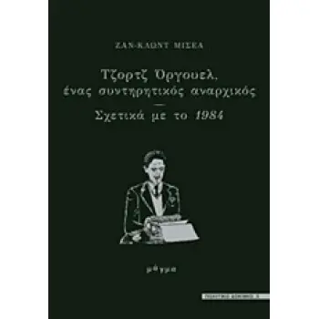 ΤΖΟΡΤΖ ΟΡΓΟΥΕΛ, ΕΝΑΣ ΣΥΝΤΗΡΗΤΙΚΟΣ ΑΝΑΡΧΙΚΟΣ ΣΧΕΤΙΚΑ ΜΕ ΤΟ 1984 ΠΟΛΙΤΙΚΟ ΔΟΚΙΜΙΟ