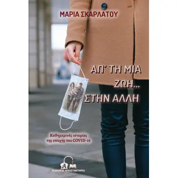 ΑΠ’ ΤΗ ΜΙΑ ΖΩΗ… ΣΤΗΝ ΑΛΛΗ ΚΑΘΗΜΕΡΙΝΕΣ ΙΣΤΟΡΙΕΣ ΤΗΣ ΕΠΟΧΗΣ ΤΟΥ COVID-19