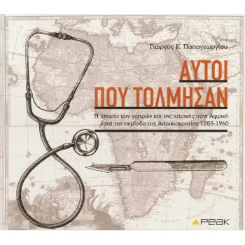 ΑΥΤΟΙ ΠΟΥ ΤΟΛΜΗΣΑΝ Η ΙΣΤΟΡΙΑ ΤΩΝ ΓΙΑΤΡΩΝ ΚΑΙ ΤΗΣ ΙΑΤΡΙΚΗΣ ΣΤΗΝ ΑΦΡΙΚΗ ΚΑΤΑ ΤΗΝ ΠΕΡΙΟΔΟ ΤΗΣ ΑΠΟΙΚΙΟΚΡΑΤΙΑΣ 1885-1960