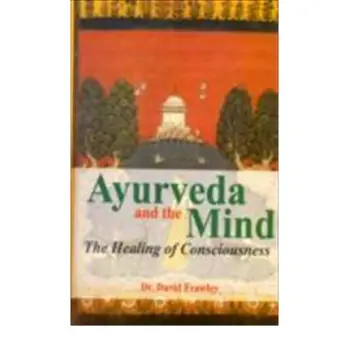 AYURVEDA & THE MIND : THE HEALING OF CONSCIOUSNESS PB