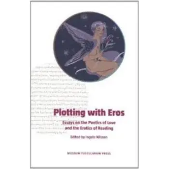 PLOTTING WITH EROS: ESSAYS ON THE POETICS OF LOVE AND THE EROTICS OF READING