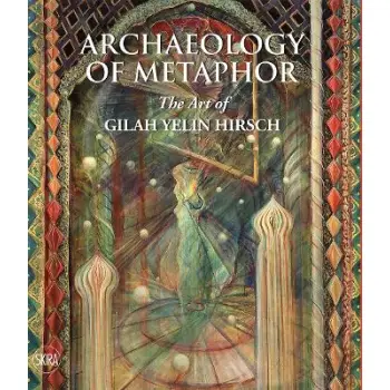 ARCHAEOLOGY OF METAPHOR: THE ART OF GILAH YELIN HIRSCH HC