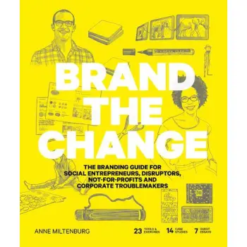 Brand the Change : The Branding Guide for Social Entrepreneurs, Disruptors, Not-For-Profits and Corp PB