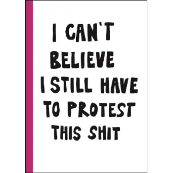 I CAN'T BELIEVE I STILL HAVE TO PROTEST THIS SHIT: 100 YEARS OF WOMEN’S RIGHTS STRUGGLE IN POSTERS HC
