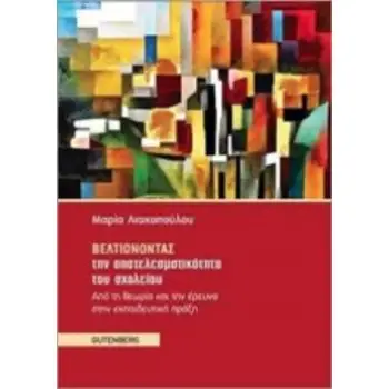 ΒΕΛΤΙΩΝΟΝΤΑΣ ΤΗΝ ΑΠΟΤΕΛΕΣΜΑΤΙΚΟΤΗΤΑ ΤΟΥ ΣΧΟΛΕΙΟΥ ΑΠΟ ΤΗ ΘΕΩΡΙΑ ΚΑΙ ΤΗΝ ΕΡΕΥΝΑ ΣΤΗΝ ΕΚΠΑΙΔΕΥΤΙΚΗ ΠΡΑΞΗ