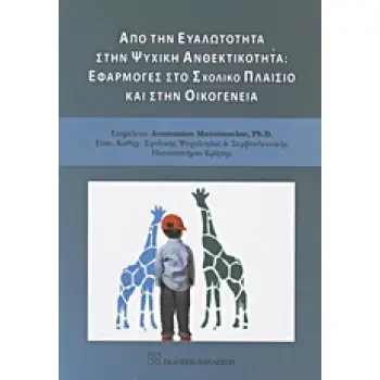 ΑΠΟ ΤΗΝ ΕΥΑΛΩΤΗΤΑ ΣΤΗΝ ΨΥΧΙΚΗ ΑΝΘΕΚΤΙΚΟΤΗΤΑ: ΕΦΑΡΜΟΓΕΣ ΣΤΟ ΣΧΟΛΙΚΟ ΠΛΑΙΣΙΟ ΚΑΙ ΣΤΗΝ ΟΙΚΟΓΕΝΕΙΑ