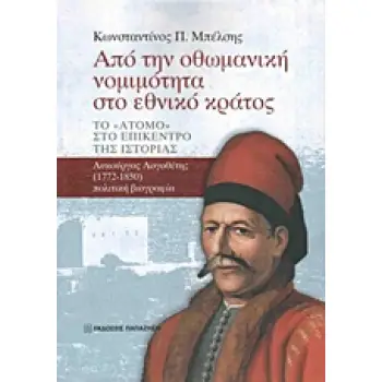 ΑΠΟ ΤΗΝ ΟΘΩΜΑΝΙΚΗ ΝΟΜΙΜΟΤΗΤΑ ΣΤΟ ΕΘΝΙΚΟ ΚΡΑΤΟΣ ΤΟ ΑΤΟΜΟ ΣΤΟ ΕΠΙΚΕΝΤΡΟ ΤΗΣ ΙΣΤΟΡΙΑΣ: ΛΥΚΟΥΡΓΟΣ ΛΟΓΟΘΕΤΗΣ (1772-1850) ΠΟΛΙΤΙΚΗ ΒΙΟ