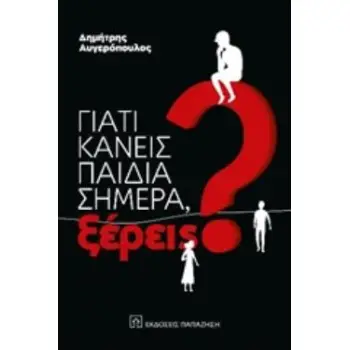 ΓΙΑΤΙ ΚΑΝΕΙΣ ΠΑΙΔΙΑ ΣΗΜΕΡΑ, ΞΕΡΕΙΣ;