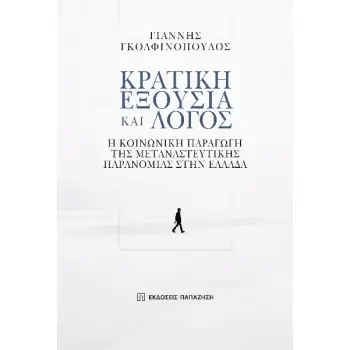 ΚΡΑΤΙΚΗ ΕΞΟΥΣΙΑ ΚΑΙ ΛΟΓΟΣ Η ΚΟΙΝΩΝΙΚΗ ΠΑΡΑΓΩΓΗ ΤΗΣ ΜΕΤΑΝΑΣΤΕΥΤΙΚΗΣ ΠΑΡΑΝΟΜΙΑΣ ΣΤΗΝ ΕΛΛΑΔΑ