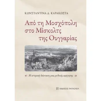 ΑΠΟ ΤΗ ΜΟΣΧΟΠΟΛΗ ΣΤΟ ΜΙΣΚΟΛΤΣ ΤΗΣ ΟΥΓΓΑΡΙΑΣ Η ΙΣΤΟΡΙΚΗ ΔΙΑΣΤΑΣΗ ΜΙΑΣ ΜΥΘΙΚΗΣ ΑΦΗΓΗΣΗΣ
