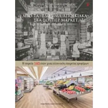 ΑΠΟ ΤΑ ΕΔΩΔΙΜΑ-ΑΠΟΙΚΙΑΚΑ ΣΤΑ ΣΟΥΠΕΡ ΜΑΡΚΕΤ Η ΠΟΡΕΙΑ 140 ΕΤΩΝ ΜΙΑΣ ΕΛΛΗΝΙΚΗΣ ΕΤΑΙΡΕΙΑΣ ΤΡΟΦΙΜΩΝ 1Η ΕΚΔΟΣΗ