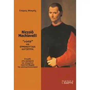 NICCOLO MACHIAVELLI VIRTU ΚΑΙ ΕΡΜΗΝΕΥΤΙΚΑ ΚΑΤΟΠΤΡΑ: ΣΠΟΥΔΗ ΣΤΗ ΝΕΟΤΕΡΙΚΗ ΚΑΙ ΣΥΓΧΡΟΝΗ ΠΟΛΙΤΙΚΗ ΘΕΩΡΙΑ ΤΟΥ ΡΕΠΟΥΜΠΛΙΚΑΝΙΣΜΟΥ
