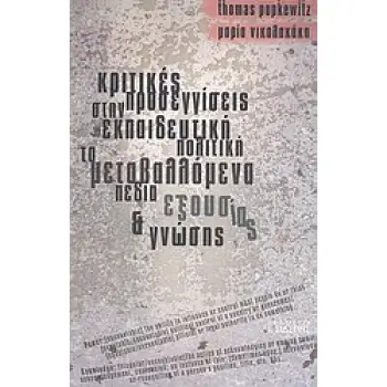 ΚΡΙΤΙΚΕΣ ΠΡΟΣΕΓΓΙΣΕΙΣ ΣΤΗΝ ΕΚΠΑΙΔΕΥΤΙΚΗ ΠΟΛΙΤΙΚΗ: ΤΑ ΜΕΤΑΒΑΛΛΟΜΕΝΑ ΠΕΔΙΑ ΕΞΟΥΣΙΑΣ ΚΑΙ ΓΝΩΣΗΣ