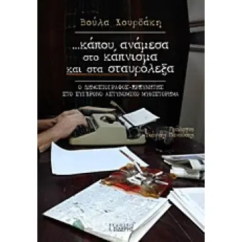 ... ΚΑΠΟΥ, ΑΝΑΜΕΣΑ ΣΤΟ ΚΑΠΝΙΣΜΑ ΚΑΙ ΣΤΑ ΣΤΑΥΡΟΛΕΞΑ Ο ΔΗΜΟΣΙΟΓΡΑΦΟΣ-ΕΡΕΥΝΗΤΗΣ ΣΤΟ ΣΥΓΧΡΟΝΟ