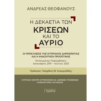 Η ΔΕΚΑΕΤΙΑ ΤΩΝ ΚΡΙΣΕΩΝ ΚΑΙ ΤΟ ΑΥΡΙΟ ΟΙ ΠΡΟΚΛΗΣΕΙΣ ΤΗΣ ΚΥΠΡΙΑΚΗΣ ΔΗΜΟΚΡΑΤΙΑΣ ΚΑΙ Η ΑΝΑΖΗΤΗΣΗ ΠΡΟΟΠΤΙΚΗΣ. ΕΠΙΛΕΚΤΕΣ ΠΑΡΕΜΒΑΣΕΙΣ ΙΑ