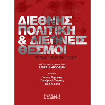 ΔΙΕΘΝΗΣ ΠΟΛΙΤΙΚΗ ΚΑΙ ΔΙΕΘΝΕΙΣ ΘΕΣΜΟΙ ΣΕ ΕΝΑΝ ΚΟΣΜΟ ΠΟΥ ΑΛΛΑΖΕΙ ΧΡΙΣΤΟΔΟΥΛΟΣ Κ. ΓΙΑΛΛΟΥΡΙΔΗΣ LIBER AMICORUM