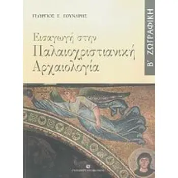 ΕΙΣΑΓΩΓΗ ΣΤΗΝ ΠΑΛΑΙΟΧΡΙΣΤΙΑΝΙΚΗ ΑΡΧΑΙΟΛΟΓΙΑ ΖΩΓΡΑΦΙΚΗ ΤΟΜΟΣ Β'