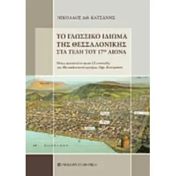 ΤΟ ΓΛΩΣΣΙΚΟ ΙΔΙΩΜΑ ΤΗΣ ΘΕΣΣΑΛΟΝΙΚΗΣ ΣΤΑ ΤΕΛΗ ΤΟΥ 17ΟΥ ΑΙΩΝΑ ΟΠΩΣ ΑΠΟΤΥΠΩΝΕΤΑΙ ΣΕ 12 ΕΠΙΣΤΟΛΕΣ ΤΟΥ ΘΕΣΣΑΛΟΝΙΚΙΟΥ ΕΜΠΟΡΟΥ ΔΗΜ. ΚΑΣ