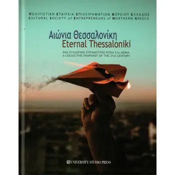 ΑΙΩΝΙΑ ΘΕΣΣΑΛΟΝΙΚΗ – ETERNAL THESSALONIKI - ΕΝΑ ΣΥΛΛΟΓΙΚΟ ΣΤΙΓΜΙΟΤΥΠΟ ΣΤΟΝ 21ο ΑΙΩΝΑ - A COLLECTIVE SNAPSHOT OF THE 21st CENTURY