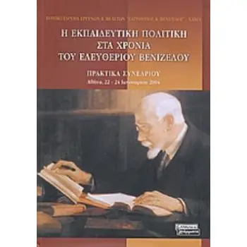 Η ΕΚΠΑΙΔΕΥΤΙΚΗ ΠΟΛΙΤΙΚΗ ΣΤΑ ΧΡΟΝΙΑ ΤΟΥ ΕΛΕΥΘΕΡΙΟΥ ΒΕΝΙΖΕΛΟΥ ΠΡΑΚΤΙΚΑ ΣΥΝΕΔΡΙΟΥ: ΑΘΗΝΑ, 22-24 ΙΑΝΟΥΑΡΙΟΥ 2004