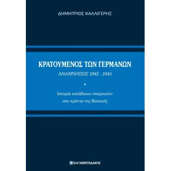 ΚΡΑΤΟΥΜΕΝΟΣ ΤΩΝ ΓΕΡΜΑΝΩΝ. ΑΝΑΜΝΗΣΕΙΣ 1942-1945 ΙΣΤΟΡΙΑ ΚΑΤΑΔΙΚΩΝ ΠΑΤΡΙΩΤΩΝ ΣΤΑ ΧΡΟΝΙΑ ΤΗΣ ΚΑΤΟΧΗΣ