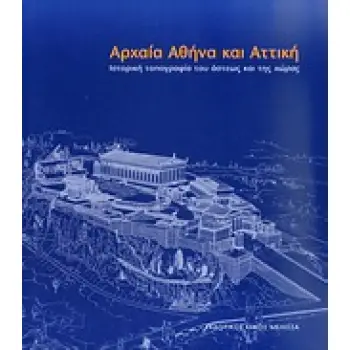 ΑΡΧΑΙΑ ΑΘΗΝΑ ΚΑΙ ΑΤΤΙΚΗ ΙΣΤΟΡΙΚΗ ΤΟΠΟΓΡΑΦΙΑ ΤΟΥ ΑΣΤΕΩΣ ΚΑΙ ΤΗΣ ΧΩΡΑΣ 1Η ΕΚΔΟΣΗ