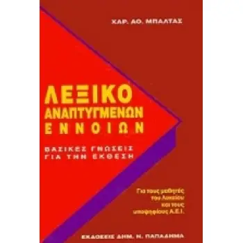 ΛΕΞΙΚΟ ΑΝΑΠΤΥΓΜΕΝΩΝ ΕΝΝΟΙΩΝ ΒΑΣΙΚΕΣ ΓΝΩΣΕΙΣ ΓΙΑ ΤΗΝ ΕΚΘΕΣΗ: ΓΙΑ ΤΟΥΣ ΜΑΘΗΤΕΣ ΤΟΥ ΛΥΚΕΙΟΥ ΚΑΙ ΤΟΥΣ ΥΠΟΨΗΦΙΟΥΣ ΤΩΝ Α.Ε.Ι